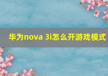 华为nova 3i怎么开游戏模式